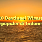 10 Destinasi Wisata Terpopuler di Indonesia