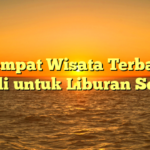 10 Tempat Wisata Terbaik di Bali untuk Liburan Seru