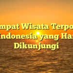 10 Tempat Wisata Terpopuler di Indonesia yang Harus Dikunjungi