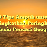 10 Tips Ampuh untuk Meningkatkan Peringkat di Mesin Pencari Google