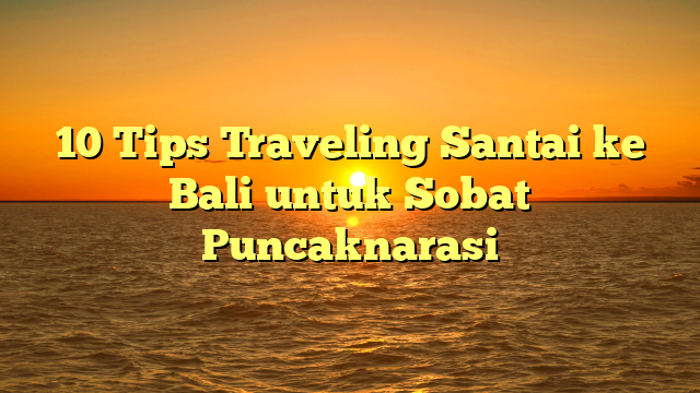 10 Tips Traveling Santai ke Bali untuk Sobat Puncaknarasi