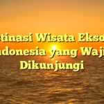 5 Destinasi Wisata Eksotis di Indonesia yang Wajib Dikunjungi