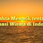 5 Fakta Menarik tentang Destinasi Wisata di Indonesia