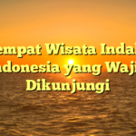 5 Tempat Wisata Indah di Indonesia yang Wajib Dikunjungi