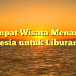 5 Tempat Wisata Menarik di Indonesia untuk Liburan Seru