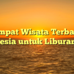 5 Tempat Wisata Terbaik di Indonesia untuk Liburan Seru