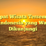 5 Tempat Wisata Tersembunyi di Indonesia yang Wajib Dikunjungi