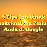 5 Tips Jitu Untuk Memaksimalkan Peringkat Anda di Google