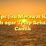 6 Tips Jitu Merawat Kulit Wajah agar Tetap Sehat dan Cantik