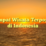 7 Tempat Wisata Terpopuler di Indonesia