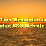 7 Tips Meningkatkan Peringkat SEO Website Anda