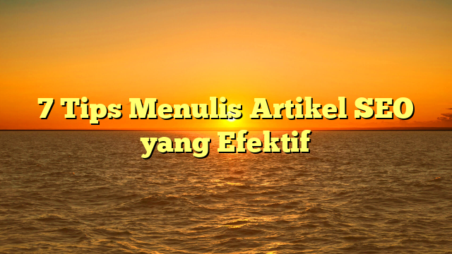 7 Tips Menulis Artikel SEO yang Efektif