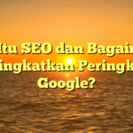 Apa Itu SEO dan Bagaimana Meningkatkan Peringkat di Google?