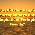 Apa itu SEO dan Bagaimana Menerapkannya untuk Meningkatkan Peringkat di Google?