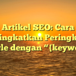 Artikel SEO: Cara Meningkatkan Peringkat di Google dengan “{keyword}”