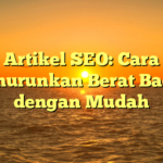 Artikel SEO: Cara Menurunkan Berat Badan dengan Mudah