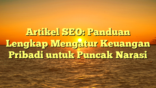 Artikel SEO: Panduan Lengkap Mengatur Keuangan Pribadi untuk Puncak Narasi