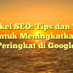 Artikel SEO: Tips dan Trik untuk Meningkatkan Peringkat di Google