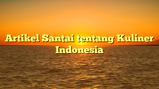 Artikel Santai tentang Kuliner Indonesia