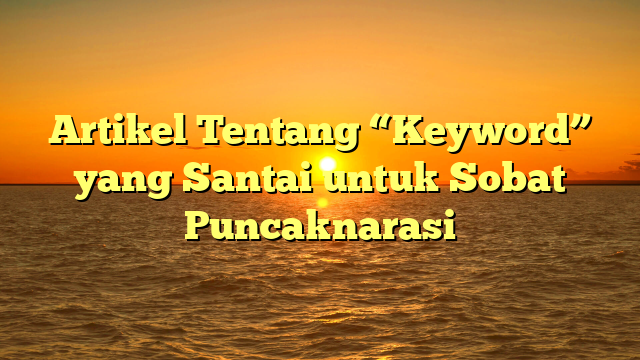 Artikel Tentang “Keyword” yang Santai untuk Sobat Puncaknarasi