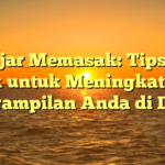 Belajar Memasak: Tips dan Trik untuk Meningkatkan Keterampilan Anda di Dapur