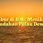 Berlibur di Bali: Menikmati Keindahan Pulau Dewata