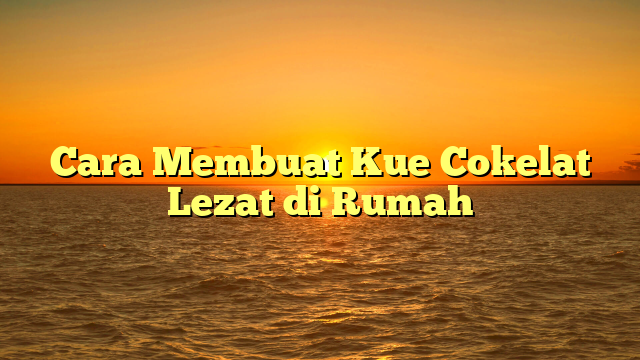 Cara Membuat Kue Cokelat Lezat di Rumah