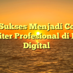 Cara Sukses Menjadi Content Writer Profesional di Era Digital