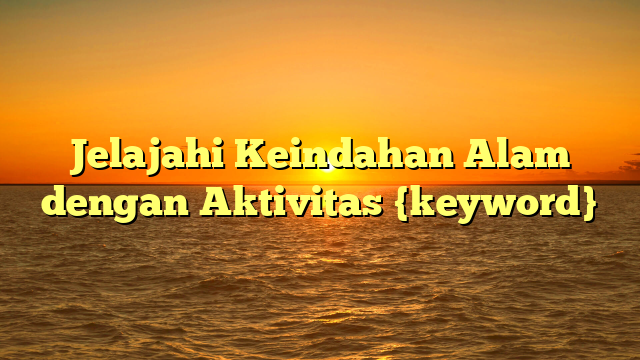 Jelajahi Keindahan Alam dengan Aktivitas {keyword}