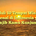 Judul: 10 Tempat Wisata Terkenal di Indonesia yang Wajib Kamu Kunjungi