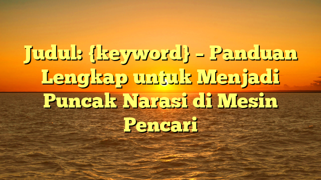 Judul: {keyword} – Panduan Lengkap untuk Menjadi Puncak Narasi di Mesin Pencari