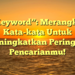 “Keyword”: Merangkai Kata-kata Untuk Meningkatkan Peringkat Pencarianmu!