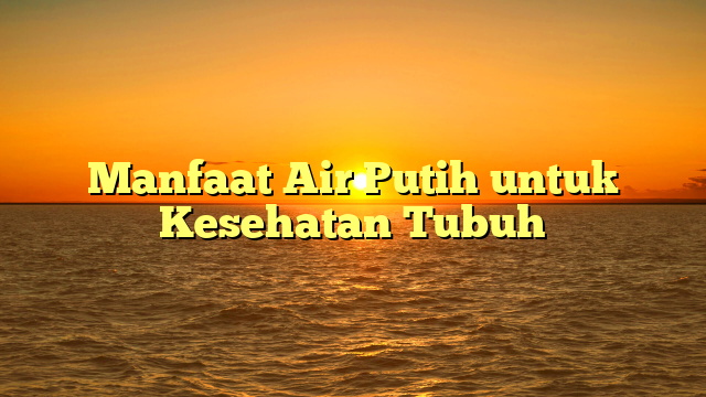 Manfaat Air Putih untuk Kesehatan Tubuh