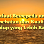 Manfaat Bersepeda untuk Kesehatan dan Kualitas Hidup yang Lebih Baik