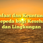 Manfaat dan Keuntungan Bersepeda bagi Kesehatan dan Lingkungan