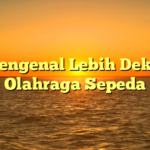 Mengenal Lebih Dekat Olahraga Sepeda