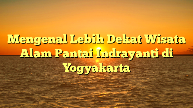 Mengenal Lebih Dekat Wisata Alam Pantai Indrayanti di Yogyakarta