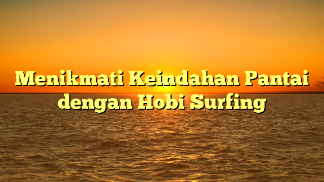 Menikmati Keindahan Pantai dengan Hobi Surfing