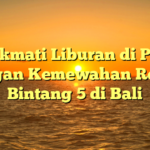 Menikmati Liburan di Pantai dengan Kemewahan Resort Bintang 5 di Bali