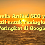 Menulis Artikel SEO yang Efektif untuk Peningkatan Peringkat di Google