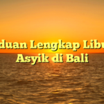 Panduan Lengkap Liburan Asyik di Bali