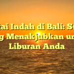 Pantai Indah di Bali: Surga yang Menakjubkan untuk Liburan Anda