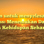 Pesan untuk menyelesaikan stress: Menemukan Damai dalam Kehidupan Sehari-hari