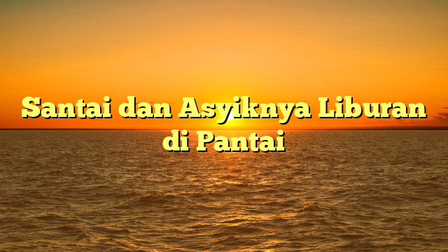 Santai dan Asyiknya Liburan di Pantai