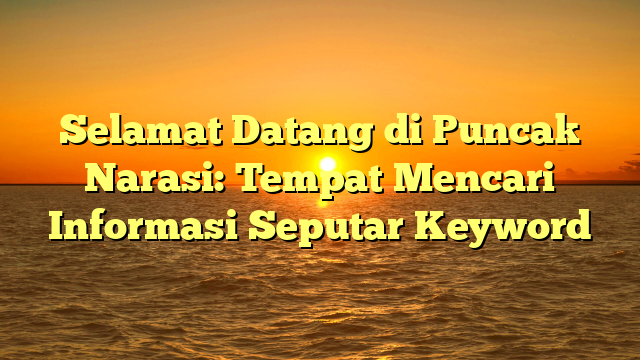 Selamat Datang di Puncak Narasi: Tempat Mencari Informasi Seputar Keyword