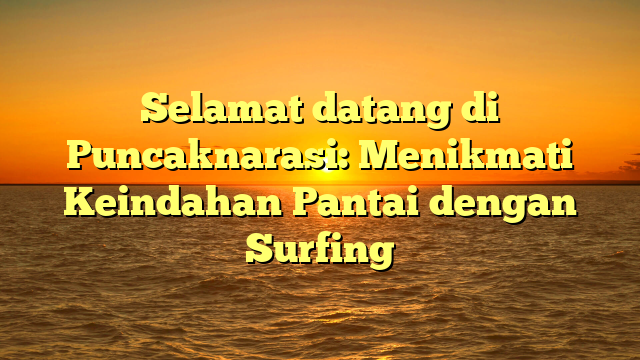 Selamat datang di Puncaknarasi: Menikmati Keindahan Pantai dengan Surfing