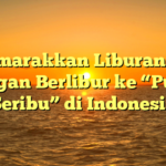 Semarakkan Liburanmu dengan Berlibur ke “Pulau Seribu” di Indonesia