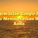 Sistem Iklan Google Ads untuk Meningkatkan Bisnis Anda