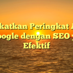 Tingkatkan Peringkat Anda di Google dengan SEO yang Efektif