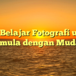 Tips Belajar Fotografi untuk Pemula dengan Mudah